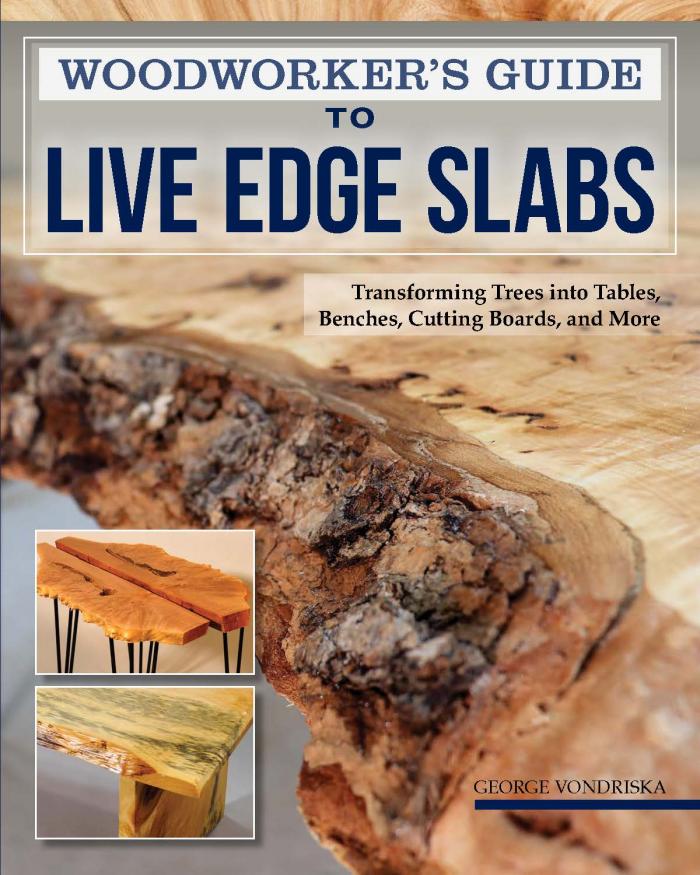 Woodworker&rsquo;s Guide to Live Edge Slabs: Transforming Trees into Tables, Benches, Cutting Boards, and
