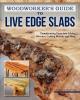 Woodworker's Guide to Live Edge Slabs: Transforming Trees into Tables, Benches, Cutting Boards, and